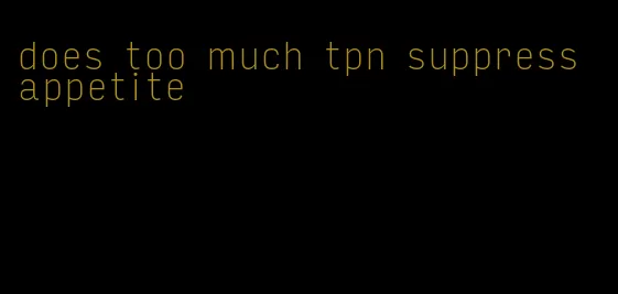 does too much tpn suppress appetite