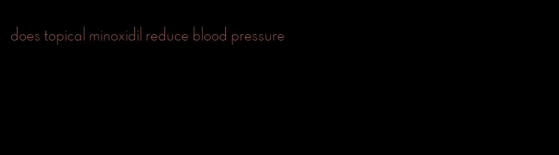 does topical minoxidil reduce blood pressure