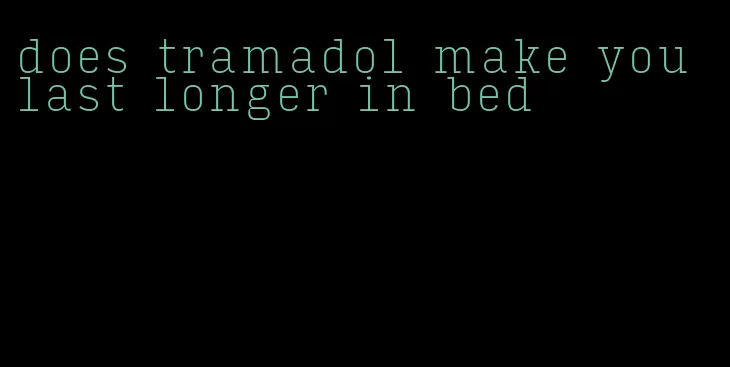 does tramadol make you last longer in bed