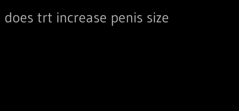 does trt increase penis size