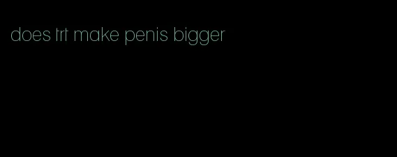 does trt make penis bigger