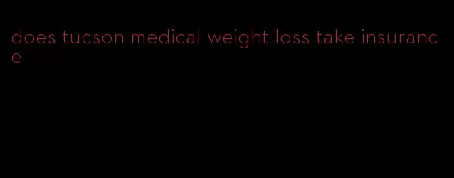 does tucson medical weight loss take insurance