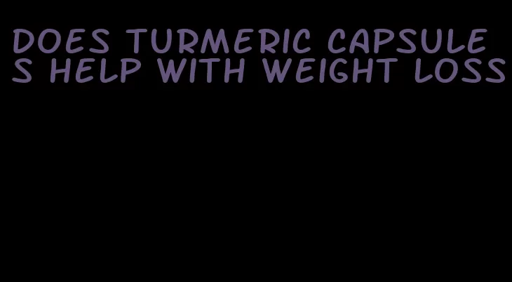 does turmeric capsules help with weight loss