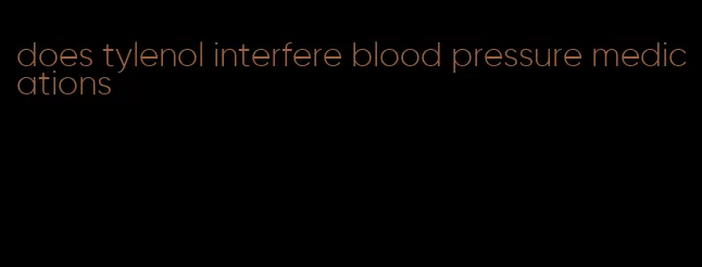 does tylenol interfere blood pressure medications