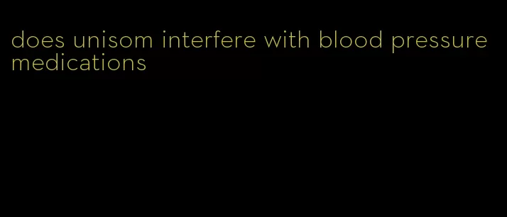 does unisom interfere with blood pressure medications