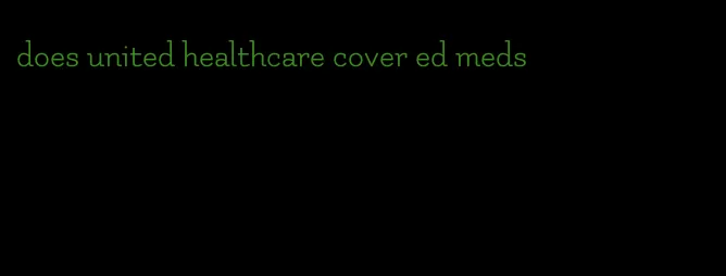 does united healthcare cover ed meds