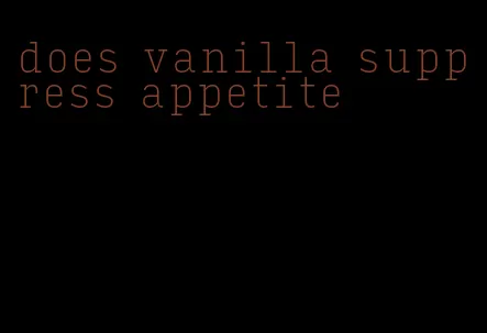 does vanilla suppress appetite