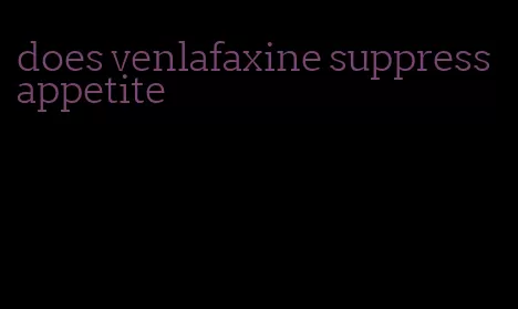 does venlafaxine suppress appetite