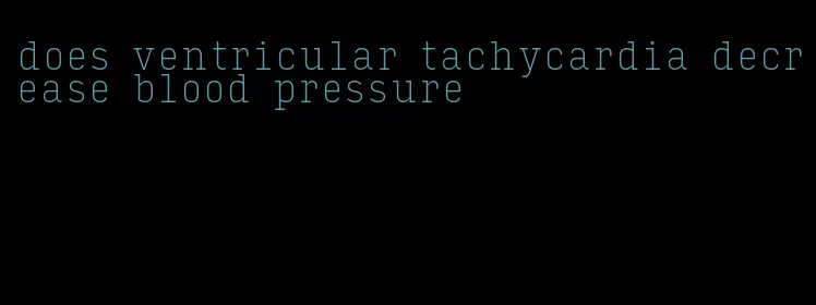 does ventricular tachycardia decrease blood pressure