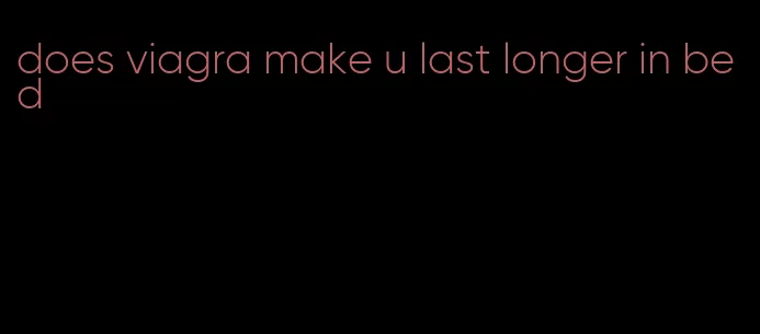 does viagra make u last longer in bed