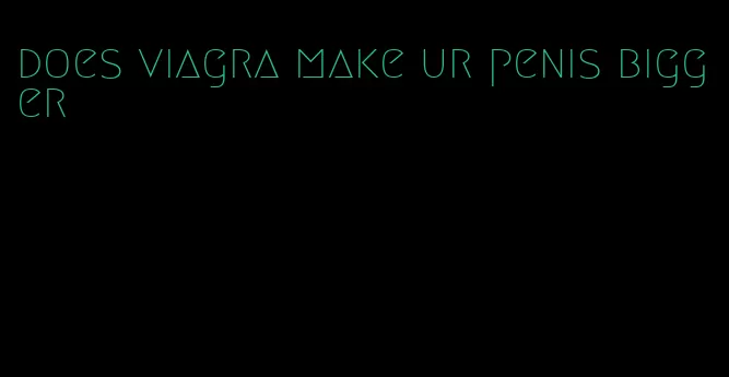 does viagra make ur penis bigger