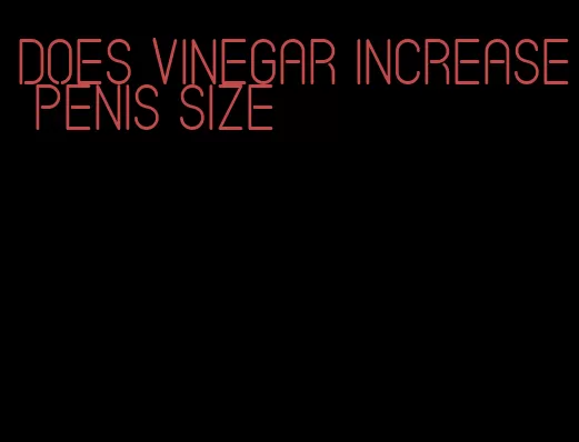 does vinegar increase penis size