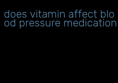 does vitamin affect blood pressure medication