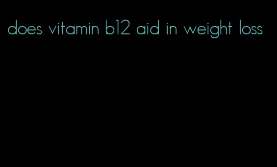 does vitamin b12 aid in weight loss