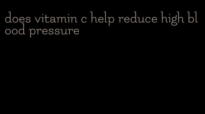 does vitamin c help reduce high blood pressure