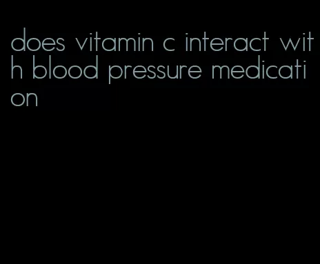 does vitamin c interact with blood pressure medication