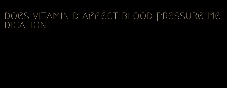 does vitamin d affect blood pressure medication