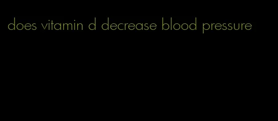 does vitamin d decrease blood pressure