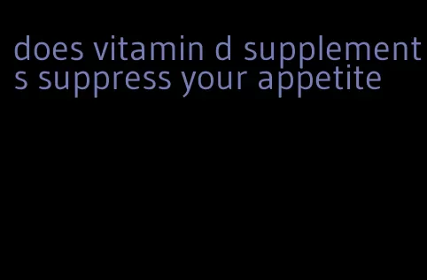 does vitamin d supplements suppress your appetite