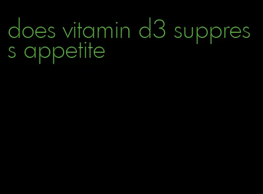 does vitamin d3 suppress appetite