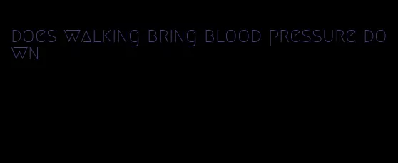 does walking bring blood pressure down