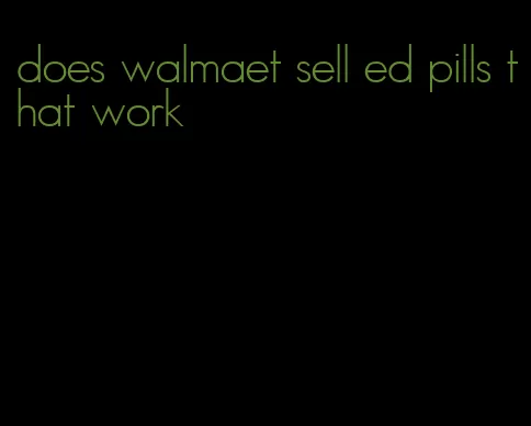 does walmaet sell ed pills that work