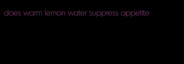 does warm lemon water suppress appetite