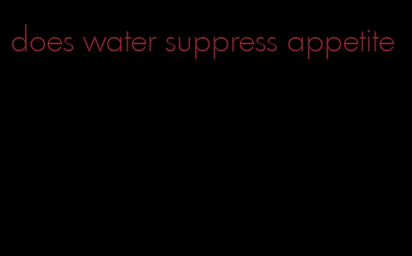 does water suppress appetite