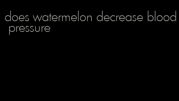 does watermelon decrease blood pressure