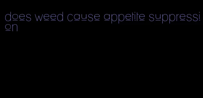 does weed cause appetite suppression