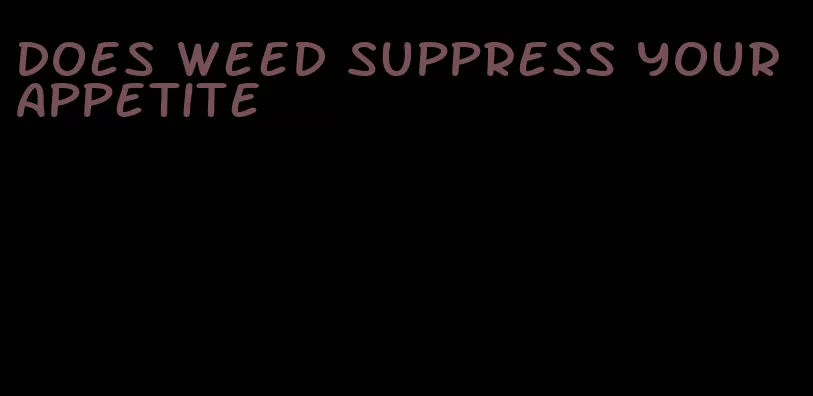 does weed suppress your appetite