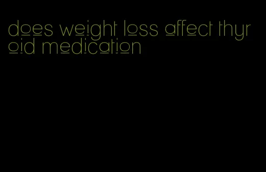 does weight loss affect thyroid medication