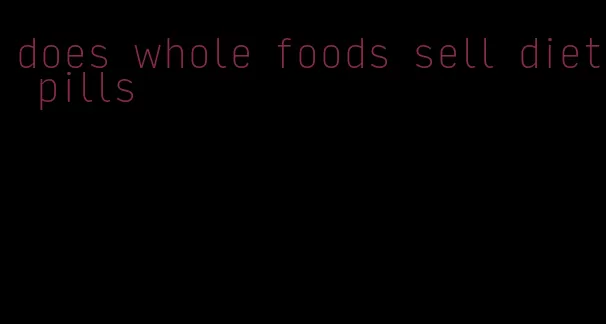 does whole foods sell diet pills