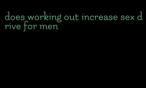 does working out increase sex drive for men