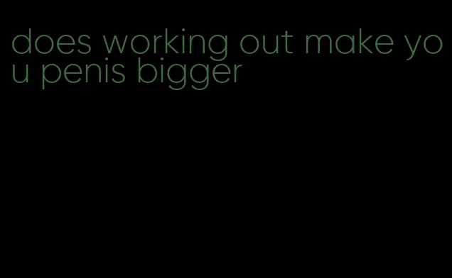 does working out make you penis bigger