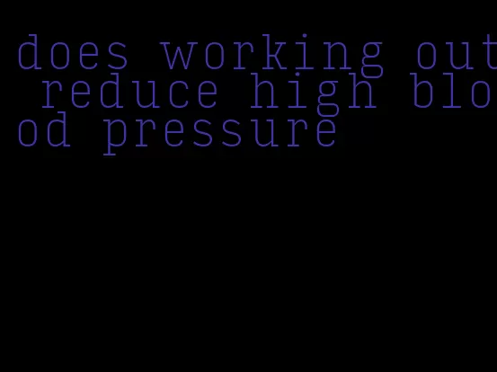 does working out reduce high blood pressure