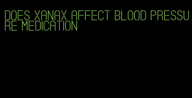 does xanax affect blood pressure medication