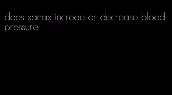 does xanax increae or decrease blood pressure