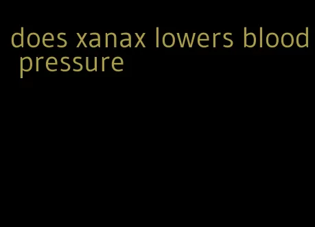 does xanax lowers blood pressure