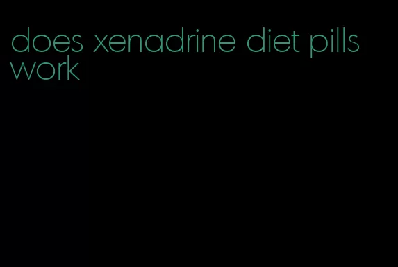 does xenadrine diet pills work