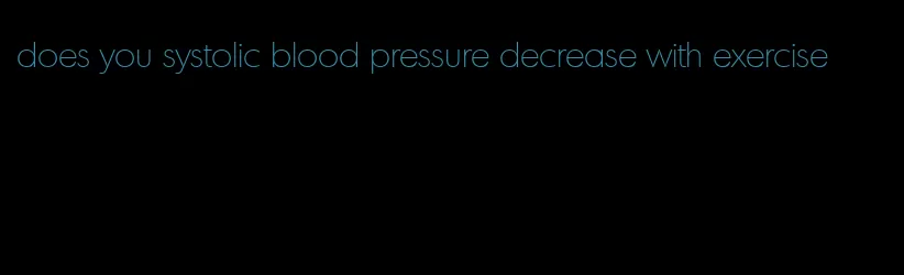 does you systolic blood pressure decrease with exercise