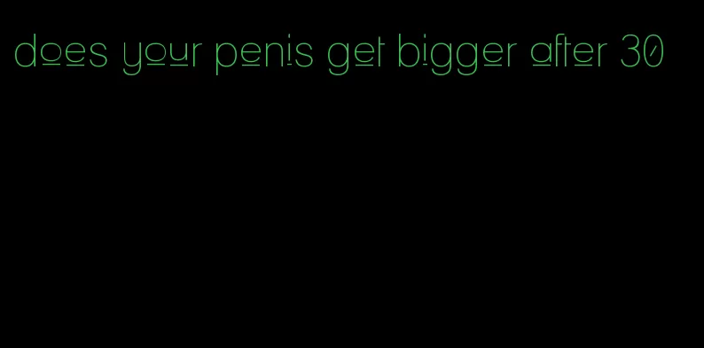 does your penis get bigger after 30