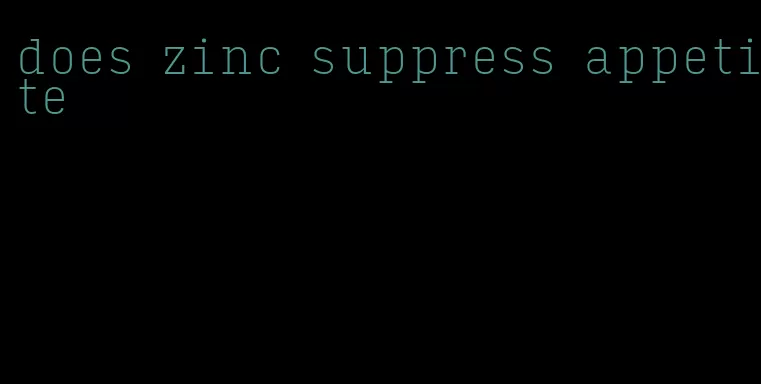 does zinc suppress appetite