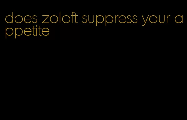 does zoloft suppress your appetite