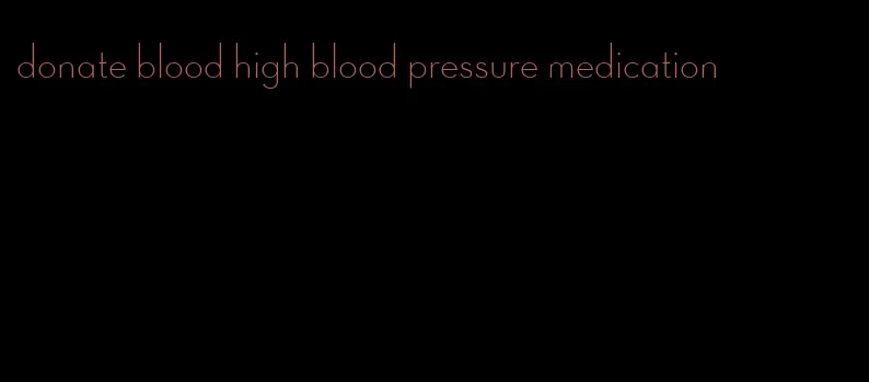 donate blood high blood pressure medication