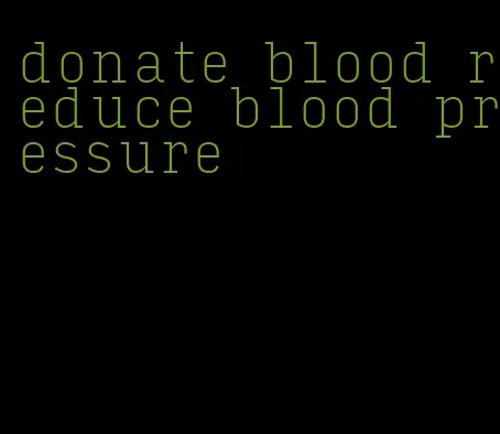 donate blood reduce blood pressure