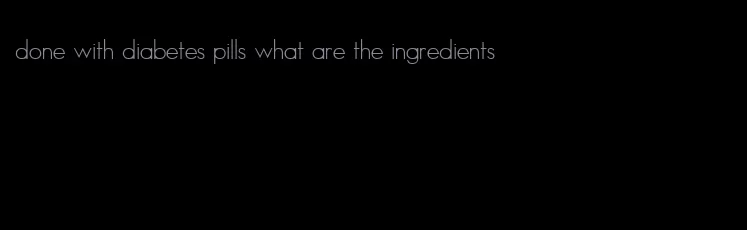 done with diabetes pills what are the ingredients