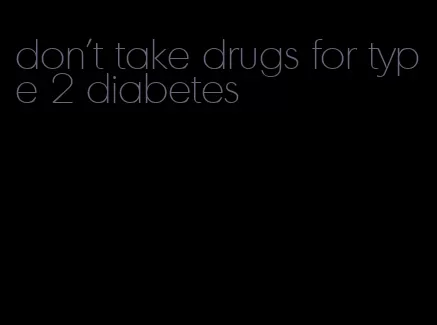 don't take drugs for type 2 diabetes