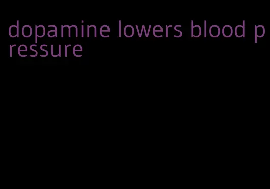 dopamine lowers blood pressure