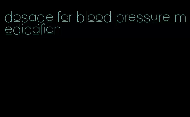 dosage for blood pressure medication